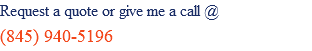 Request a quote or give me a call @ (845) 940-5196