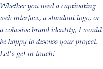Whether you need a captivating web interface, a standout logo, or a cohesive brand identity, I would be happy to discuss your project. Let's get in touch!